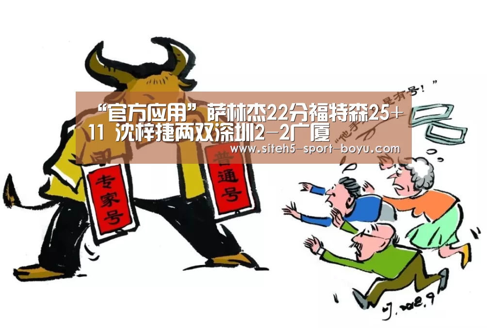“官方应用”萨林杰22分福特森25+11 沈梓捷两双深圳2-2广厦(图3) Android下载