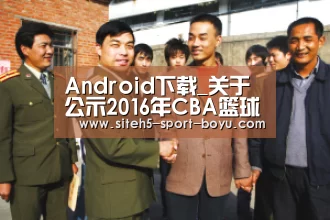 Android下载_关于公示2016年CBA篮球队伍集中测试结果的通知(图2) 博鱼体育APP
