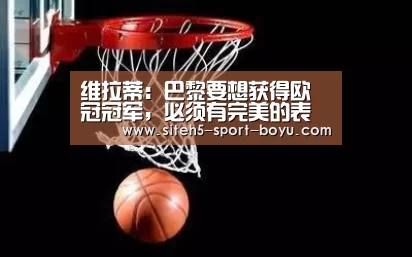 维拉蒂:巴黎要想获得欧冠冠军,必须有完美的表现才行-iOS下载(图1) 博鱼体育APP