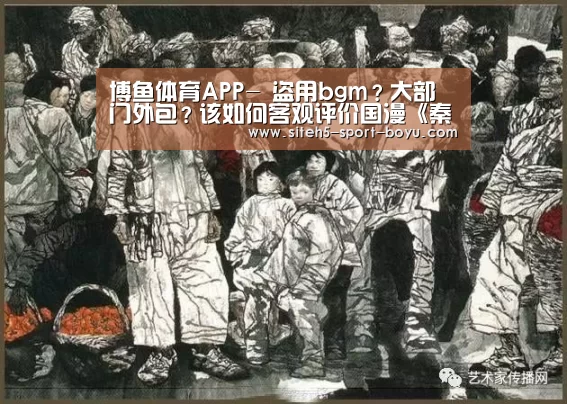 博鱼体育APP-
盗用bgm?大部门外包?该如何客观评价国漫《秦侠》(图1) iOS下载